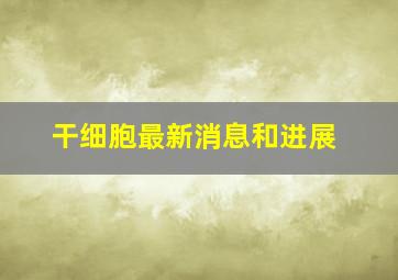 干细胞最新消息和进展