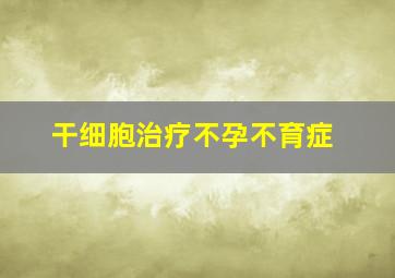 干细胞治疗不孕不育症