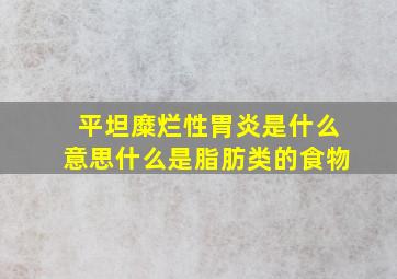 平坦糜烂性胃炎是什么意思什么是脂肪类的食物