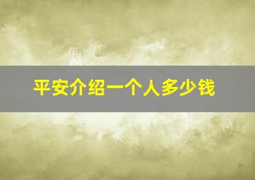 平安介绍一个人多少钱