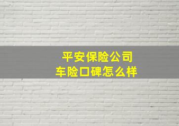 平安保险公司车险口碑怎么样