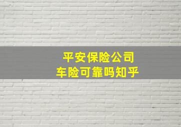 平安保险公司车险可靠吗知乎