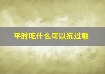 平时吃什么可以抗过敏