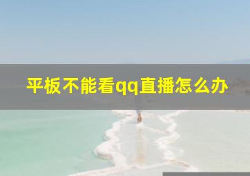 平板不能看qq直播怎么办