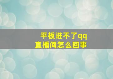 平板进不了qq直播间怎么回事