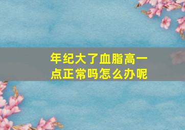 年纪大了血脂高一点正常吗怎么办呢