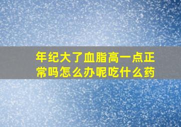 年纪大了血脂高一点正常吗怎么办呢吃什么药