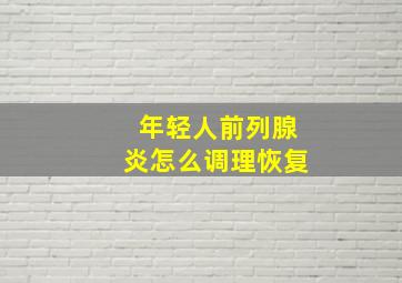 年轻人前列腺炎怎么调理恢复