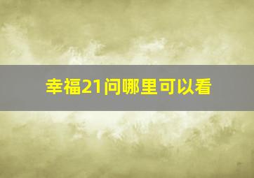 幸福21问哪里可以看