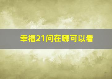 幸福21问在哪可以看