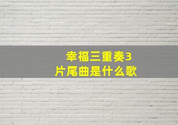 幸福三重奏3片尾曲是什么歌