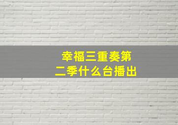 幸福三重奏第二季什么台播出