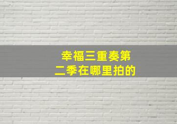 幸福三重奏第二季在哪里拍的