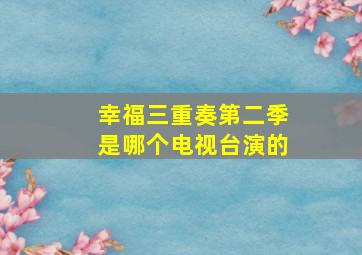 幸福三重奏第二季是哪个电视台演的