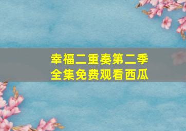 幸福二重奏第二季全集免费观看西瓜