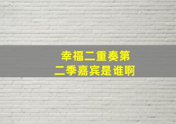 幸福二重奏第二季嘉宾是谁啊