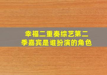 幸福二重奏综艺第二季嘉宾是谁扮演的角色