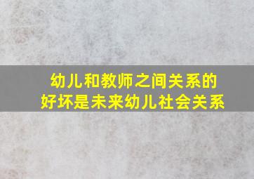 幼儿和教师之间关系的好坏是未来幼儿社会关系