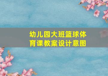 幼儿园大班篮球体育课教案设计意图