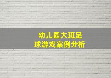 幼儿园大班足球游戏案例分析