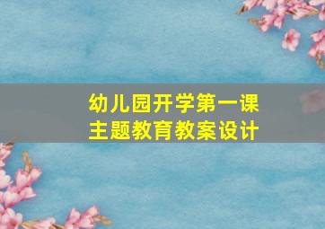 幼儿园开学第一课主题教育教案设计