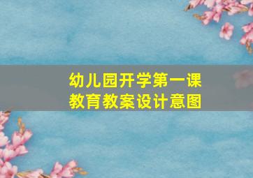 幼儿园开学第一课教育教案设计意图