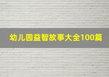 幼儿园益智故事大全100篇