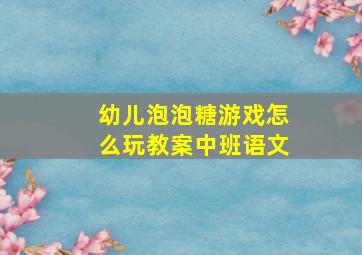 幼儿泡泡糖游戏怎么玩教案中班语文