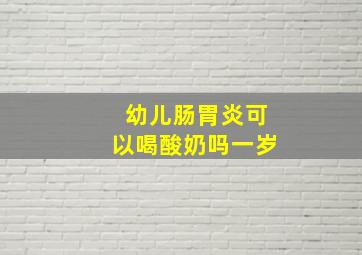 幼儿肠胃炎可以喝酸奶吗一岁