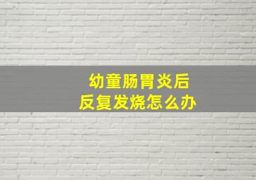 幼童肠胃炎后反复发烧怎么办