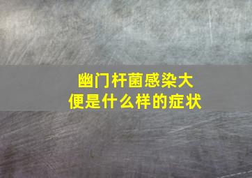 幽门杆菌感染大便是什么样的症状