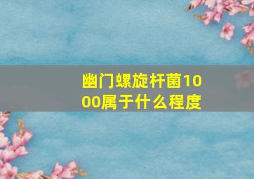 幽门螺旋杆菌1000属于什么程度