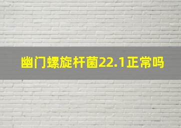 幽门螺旋杆菌22.1正常吗