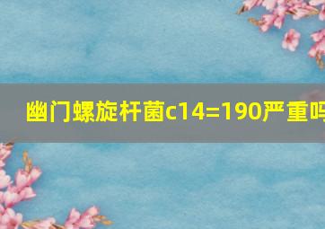 幽门螺旋杆菌c14=190严重吗