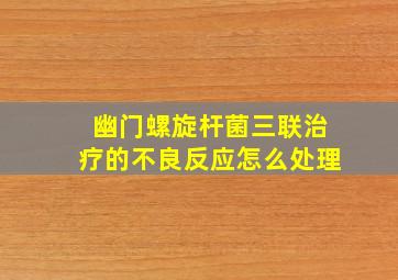 幽门螺旋杆菌三联治疗的不良反应怎么处理