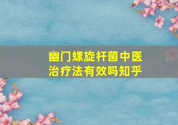 幽门螺旋杆菌中医治疗法有效吗知乎