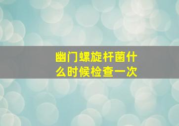 幽门螺旋杆菌什么时候检查一次