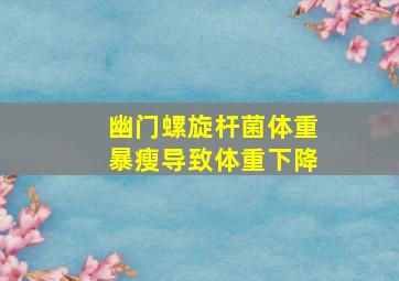 幽门螺旋杆菌体重暴瘦导致体重下降