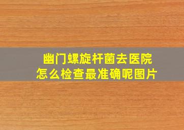 幽门螺旋杆菌去医院怎么检查最准确呢图片