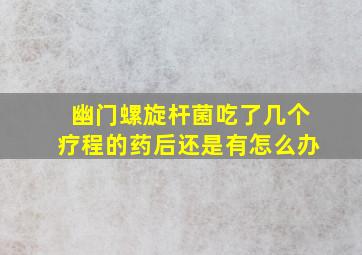 幽门螺旋杆菌吃了几个疗程的药后还是有怎么办