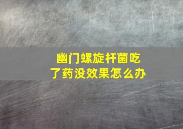 幽门螺旋杆菌吃了药没效果怎么办