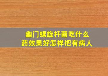 幽门螺旋杆菌吃什么药效果好怎样把有病人