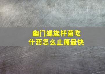 幽门螺旋杆菌吃什药怎么止痛最快