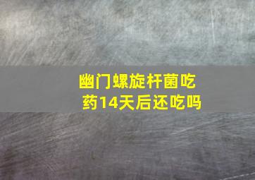 幽门螺旋杆菌吃药14天后还吃吗