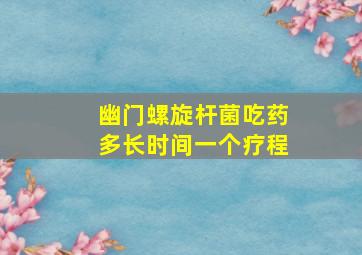 幽门螺旋杆菌吃药多长时间一个疗程