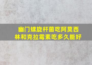 幽门螺旋杆菌吃阿莫西林和克拉霉素吃多久能好