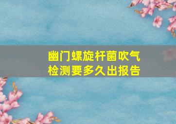 幽门螺旋杆菌吹气检测要多久出报告