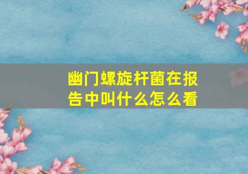 幽门螺旋杆菌在报告中叫什么怎么看