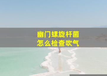 幽门螺旋杆菌怎么检查吹气