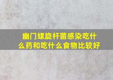 幽门螺旋杆菌感染吃什么药和吃什么食物比较好